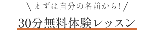 まずは自分の名前から!30分無料体験レッスン